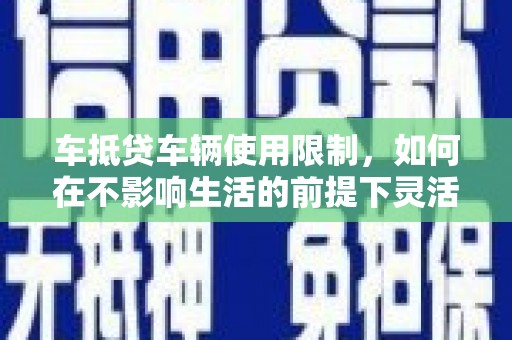 法库车抵贷车辆使用限制，如何在不影响生活的前提下灵活贷款？