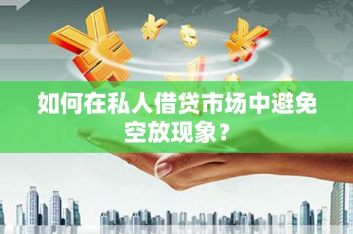 九如如何在私人借贷市场中避免空放现象？