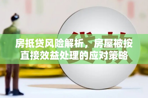 莆田房抵贷风险解析，房屋被按直接效益处理的应对策略