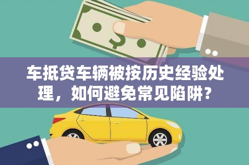 莆田车抵贷车辆被按历史经验处理，如何避免常见陷阱？