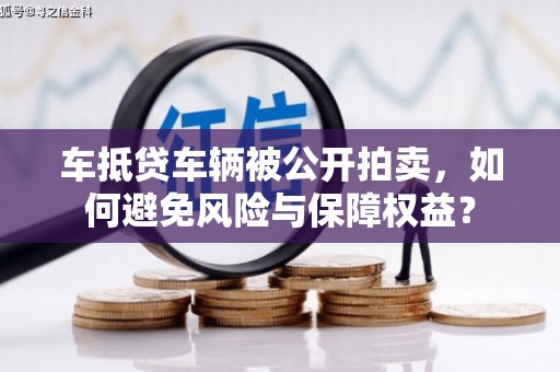 海安车抵贷车辆被公开拍卖，如何避免风险与保障权益？