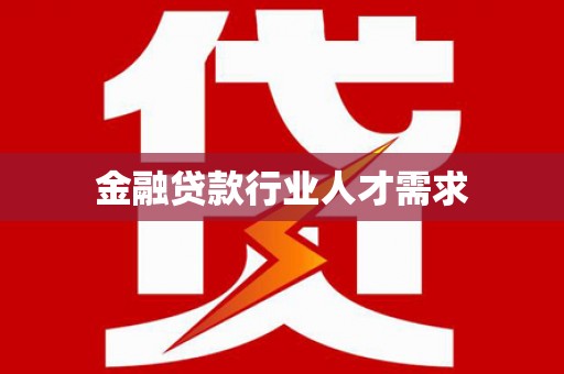 法库金融贷款行业人才需求
