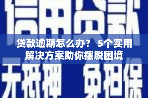 海安贷款逾期怎么办？ 5个实用解决方案助你摆脱困境