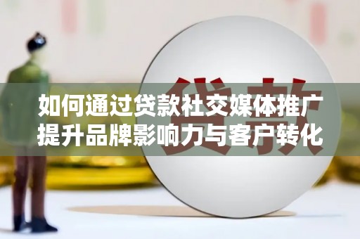 宁安如何通过贷款社交媒体推广提升品牌影响力与客户转化率