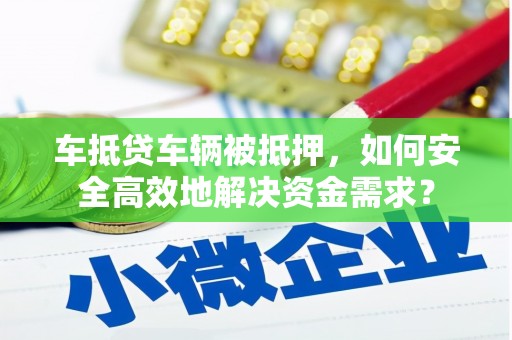 星子车抵贷车辆被抵押，如何安全高效地解决资金需求？