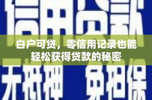 星子白户可贷，零信用记录也能轻松获得贷款的秘密