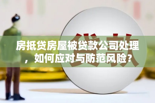 石峰房抵贷房屋被贷款公司处理，如何应对与防范风险？
