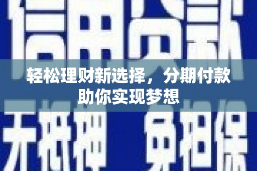 石峰轻松理财新选择，分期付款助你实现梦想