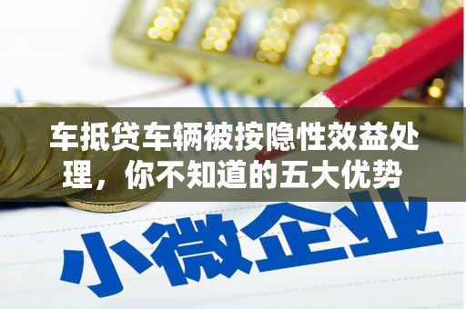 浦江车抵贷车辆被按隐性效益处理，你不知道的五大优势
