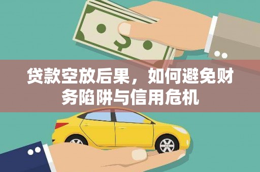 浦江贷款空放后果，如何避免财务陷阱与信用危机
