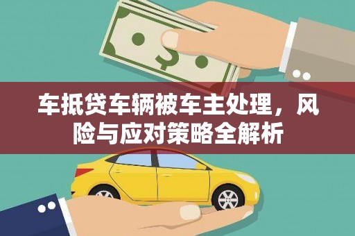 易县车抵贷车辆被车主处理，风险与应对策略全解析