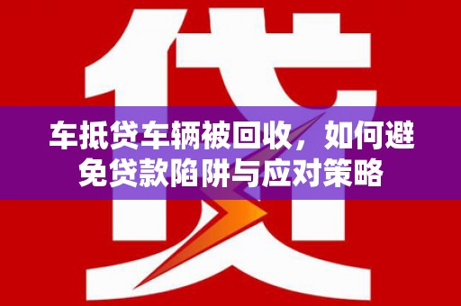 巴音郭楞蒙古车抵贷车辆被回收，如何避免贷款陷阱与应对策略
