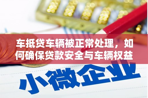 巴音郭楞蒙古车抵贷车辆被正常处理，如何确保贷款安全与车辆权益？