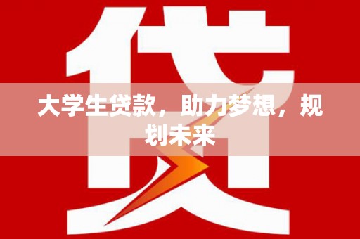 巴音郭楞蒙古大学生贷款，助力梦想，规划未来