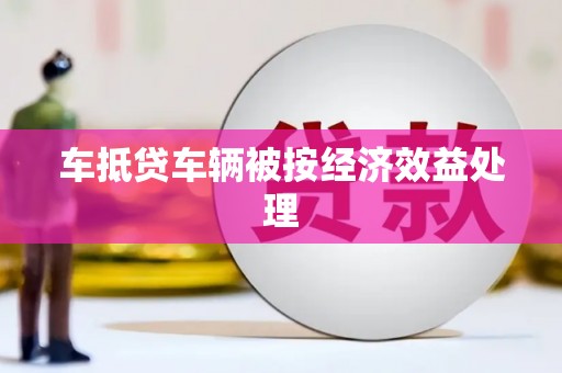 荆门车抵贷车辆被按经济效益处理