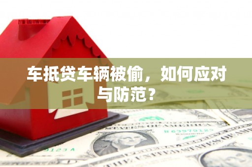 荆门车抵贷车辆被偷，如何应对与防范？