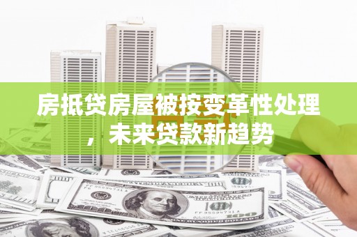 通霄房抵贷房屋被按变革性处理，未来贷款新趋势