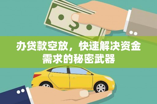 通霄办贷款空放，快速解决资金需求的秘密武器