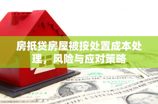 宣城房抵贷房屋被按处置成本处理，风险与应对策略