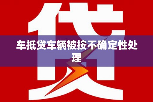 左权车抵贷车辆被按不确定性处理