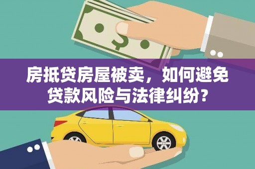 满城房抵贷房屋被卖，如何避免贷款风险与法律纠纷？