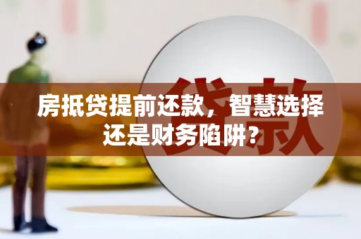 嘉黎房抵贷提前还款，智慧选择还是财务陷阱？