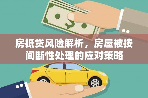 嘉黎房抵贷风险解析，房屋被按间断性处理的应对策略