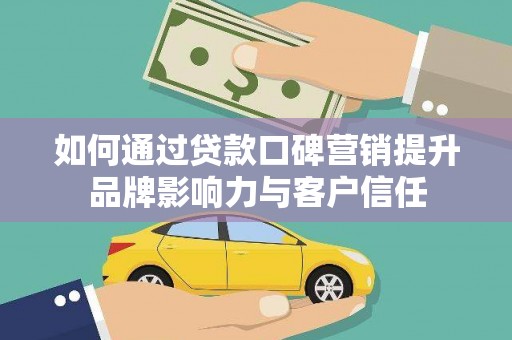 嘉黎如何通过贷款口碑营销提升品牌影响力与客户信任
