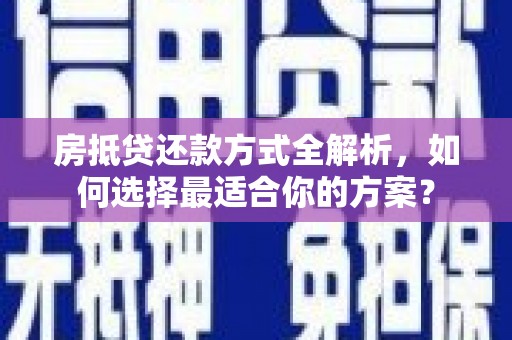 嘉黎房抵贷还款方式全解析，如何选择最适合你的方案？