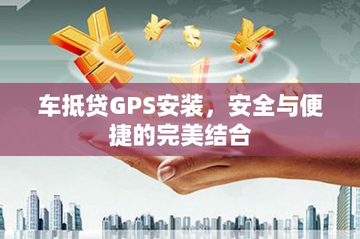 措美车抵贷GPS安装，安全与便捷的完美结合