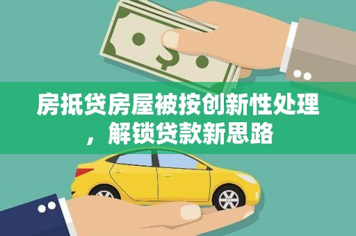 措美房抵贷房屋被按创新性处理，解锁贷款新思路