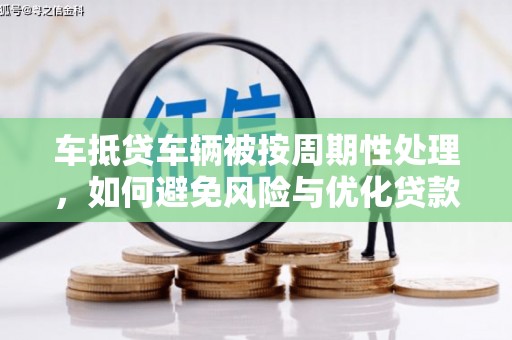 诸暨车抵贷车辆被按周期性处理，如何避免风险与优化贷款策略
