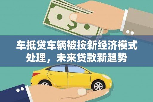 措美车抵贷车辆被按新经济模式处理，未来贷款新趋势