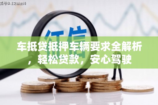 临武车抵贷抵押车辆要求全解析，轻松贷款，安心驾驶
