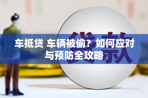 措美车抵贷 车辆被偷？如何应对与预防全攻略