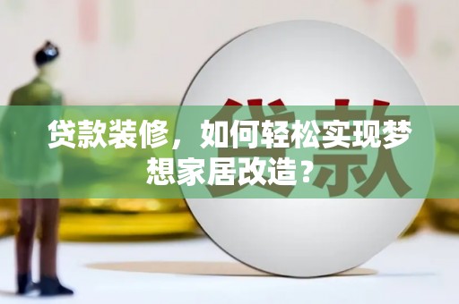 临武贷款装修，如何轻松实现梦想家居改造？