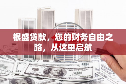 洪泽银盛贷款，您的财务自由之路，从这里启航
