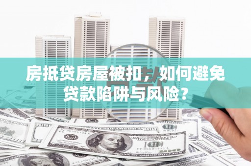 凌云房抵贷房屋被扣，如何避免贷款陷阱与风险？