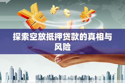 太白探索空放抵押贷款的真相与风险