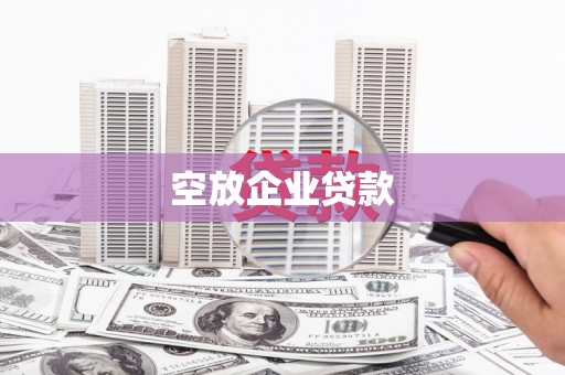 青阳空放企业贷款