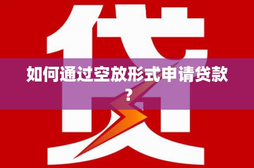 锡林浩特如何通过空放形式申请贷款？