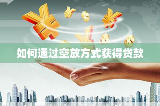 淮北如何通过空放方式获得贷款