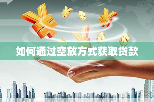 崇明如何通过空放方式获取贷款