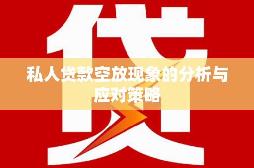 通州私人贷款空放现象的分析与应对策略