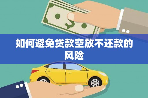 铜仁如何避免贷款空放不还款的风险