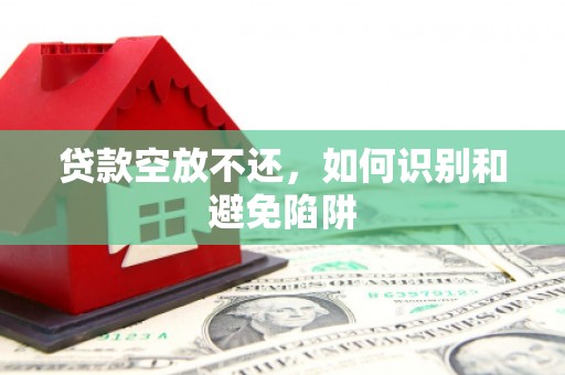 康保贷款空放不还，如何识别和避免陷阱