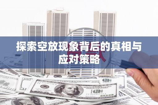 广德探索空放现象背后的真相与应对策略