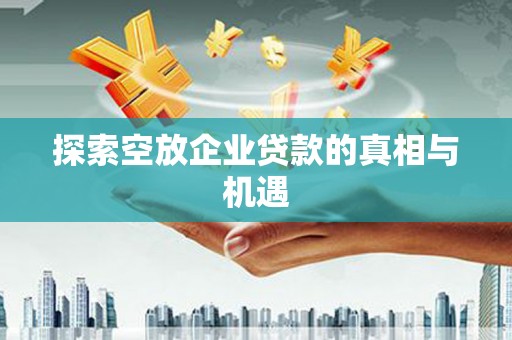 平顶山探索空放企业贷款的真相与机遇