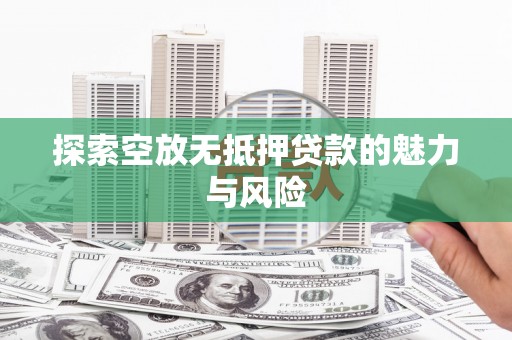 广德探索空放无抵押贷款的魅力与风险