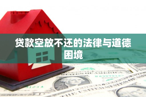 靖州贷款空放不还的法律与道德困境